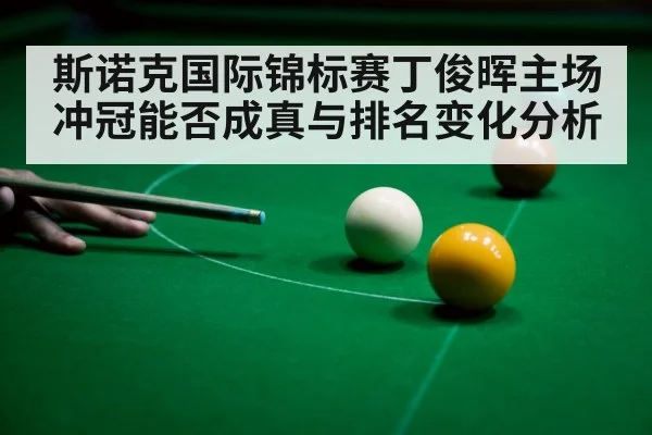 斯诺克国际锦标赛丁俊晖主场冲冠能否成真与排名变化分析（kaiyun）
