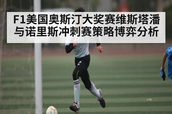 F1美国奥斯汀大奖赛维斯塔潘与诺里斯冲刺赛策略博弈分析（kaiyun）
