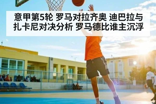 意甲第5轮 罗马对拉齐奥 迪巴拉与扎卡尼对决分析 罗马德比谁主沉浮（kaiyun）