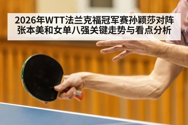 2026年WTT法兰克福冠军赛孙颖莎对阵张本美和女单八强关键走势与看点分析（kaiyun）