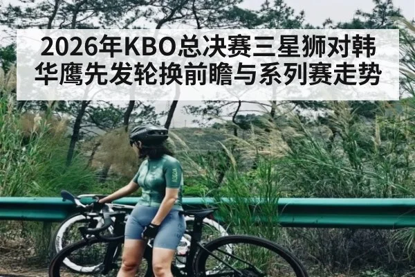 2026年KBO总决赛三星狮对韩华鹰先发轮换前瞻与系列赛走势（kaiyun）