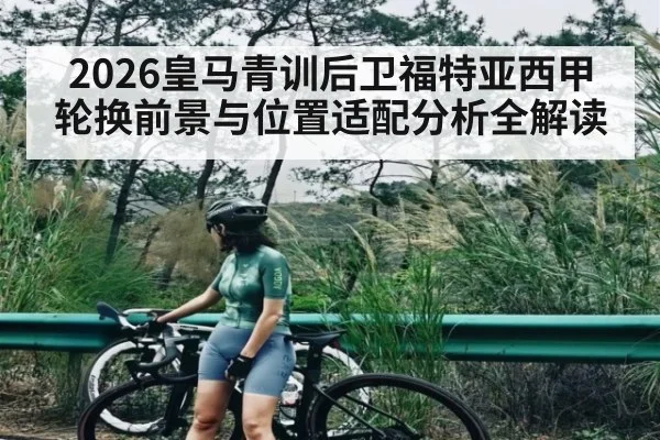 2026皇马青训后卫福特亚西甲轮换前景与位置适配分析全解读（kaiyun）